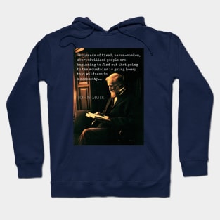 John Muir portrait and quote: Thousands of tired, nerve-shaken, over-civilized people are beginning to find out that going to the mountains is going home; that wilderness is a necessity... Hoodie